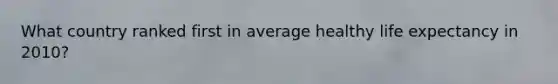 What country ranked first in average healthy life expectancy in 2010?