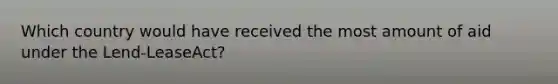 Which country would have received the most amount of aid under the Lend-LeaseAct?