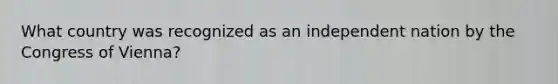 What country was recognized as an independent nation by the Congress of Vienna?