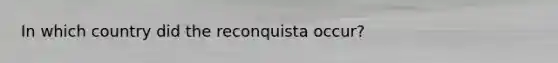 In which country did the reconquista occur?