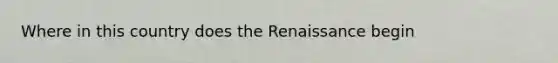 Where in this country does the Renaissance begin