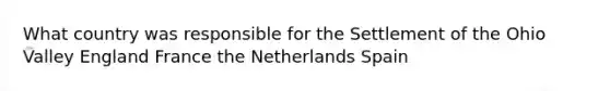 What country was responsible for the Settlement of the Ohio Valley England France the Netherlands Spain