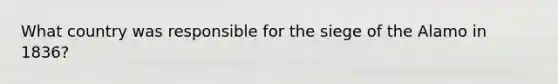 What country was responsible for the siege of the Alamo in 1836?