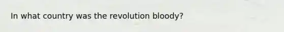 In what country was the revolution bloody?