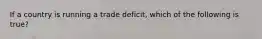 If a country is running a trade deficit, which of the following is true?