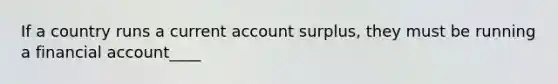 If a country runs a current account surplus, they must be running a financial account____