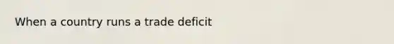 When a country runs a trade deficit