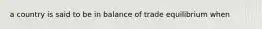 a country is said to be in balance of trade equilibrium when