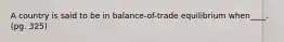 A country is said to be in balance-of-trade equilibrium when____. (pg. 325)