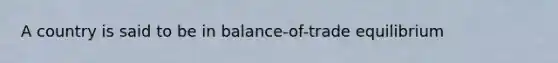 A country is said to be in balance-of-trade equilibrium