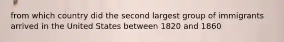 from which country did the second largest group of immigrants arrived in the United States between 1820 and 1860