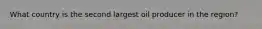 What country is the second largest oil producer in the region?