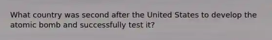 What country was second after the United States to develop the atomic bomb and successfully test it?