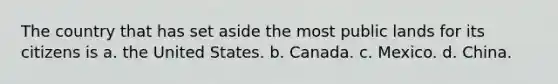 The country that has set aside the most public lands for its citizens is a. the United States. b. Canada. c. Mexico. d. China.