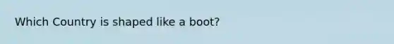 Which Country is shaped like a boot?