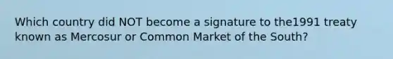 Which country did NOT become a signature to the1991 treaty known as Mercosur or Common Market of the​ South?