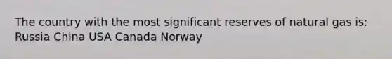 The country with the most significant reserves of natural gas is: Russia China USA Canada Norway