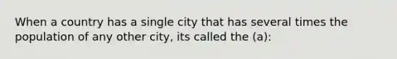 When a country has a single city that has several times the population of any other city, its called the (a):