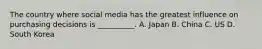 The country where social media has the greatest influence on purchasing decisions is __________. A. Japan B. China C. US D. South Korea