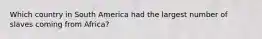 Which country in South America had the largest number of slaves coming from Africa?
