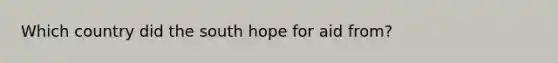 Which country did the south hope for aid from?