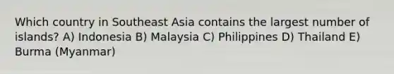 Which country in Southeast Asia contains the largest number of islands? A) Indonesia B) Malaysia C) Philippines D) Thailand E) Burma (Myanmar)