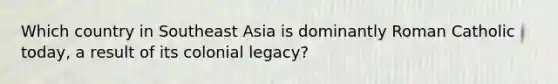 Which country in Southeast Asia is dominantly Roman Catholic today, a result of its colonial legacy?