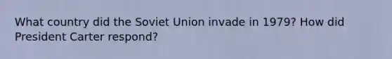 What country did the Soviet Union invade in 1979? How did President Carter respond?