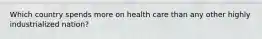 Which country spends more on health care than any other highly industrialized nation?