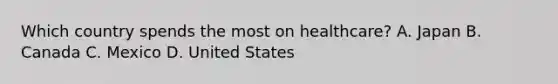 Which country spends the most on healthcare? A. Japan B. Canada C. Mexico D. United States