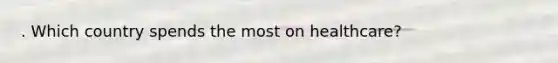 . Which country spends the most on healthcare?