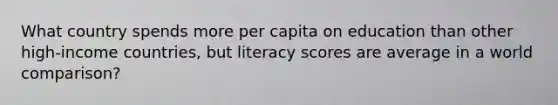 What country spends more per capita on education than other high-income countries, but literacy scores are average in a world comparison?