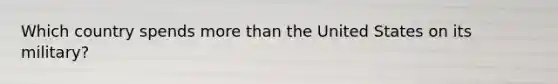 Which country spends more than the United States on its military?