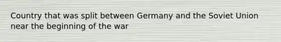 Country that was split between Germany and the Soviet Union near the beginning of the war