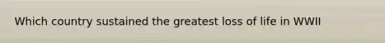 Which country sustained the greatest loss of life in WWII