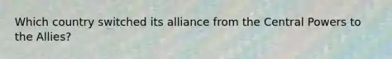 Which country switched its alliance from the Central Powers to the Allies?