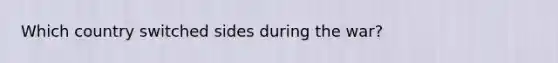 Which country switched sides during the war?