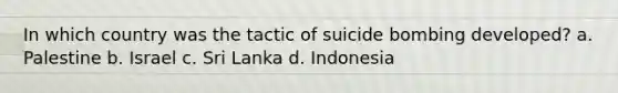 In which country was the tactic of suicide bombing developed? a. Palestine b. Israel c. Sri Lanka d. Indonesia