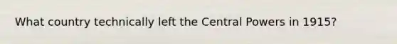 What country technically left the Central Powers in 1915?