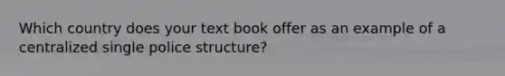 Which country does your text book offer as an example of a centralized single police structure?