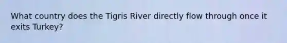 What country does the Tigris River directly flow through once it exits Turkey?