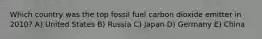 Which country was the top fossil fuel carbon dioxide emitter in 2010? A) United States B) Russia C) Japan D) Germany E) China