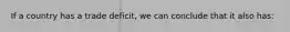 If a country has a trade deficit, we can conclude that it also has: