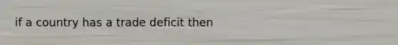 if a country has a trade deficit then