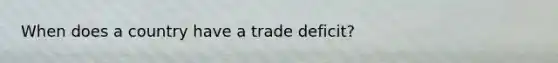 When does a country have a trade deficit?