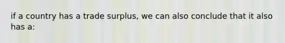 if a country has a trade surplus, we can also conclude that it also has a: