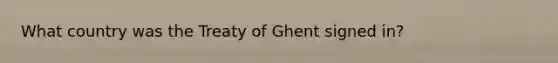 What country was the Treaty of Ghent signed in?