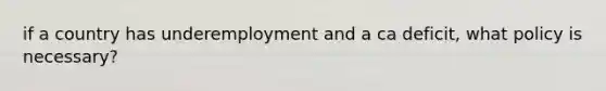 if a country has underemployment and a ca deficit, what policy is necessary?