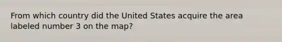 From which country did the United States acquire the area labeled number 3 on the map?