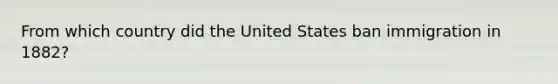 From which country did the United States ban immigration in 1882?